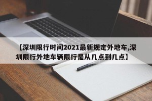 【深圳限行时间2021最新规定外地车,深圳限行外地车辆限行是从几点到几点】