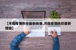 【河南疫情防控最新政策,河南疫情防控最新措施】