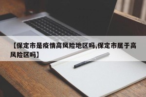 【保定市是疫情高风险地区吗,保定市属于高风险区吗】