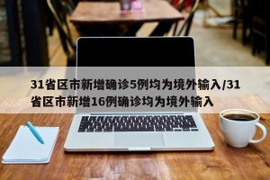 31省区市新增确诊5例均为境外输入/31省区市新增16例确诊均为境外输入