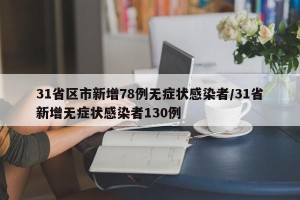 31省区市新增78例无症状感染者/31省新增无症状感染者130例