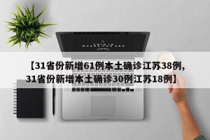 【31省份新增61例本土确诊江苏38例,31省份新增本土确诊30例江苏18例】