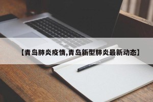 【青岛肺炎疫情,青岛新型肺炎最新动态】