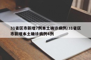 31省区市新增7例本土确诊病例/31省区市新增本土确诊病例4例