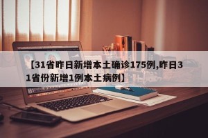 【31省昨日新增本土确诊175例,昨日31省份新增1例本土病例】