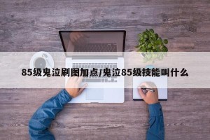 85级鬼泣刷图加点/鬼泣85级技能叫什么