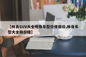 【林肯SUV大全所有车型价格报价,林肯车型大全和价格】