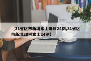 【31省区市新增本土确诊24例,31省区市新增28例本土24例】