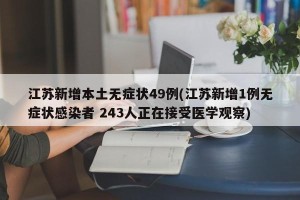 江苏新增本土无症状49例(江苏新增1例无症状感染者 243人正在接受医学观察)