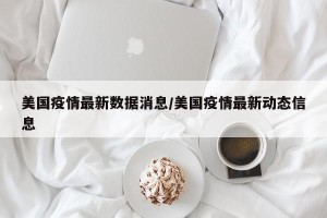 美国疫情最新数据消息/美国疫情最新动态信息