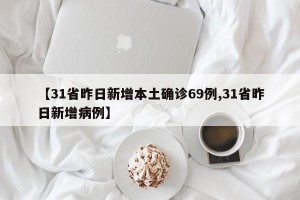 【31省昨日新增本土确诊69例,31省昨日新增病例】