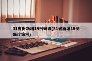 31省份新增19例确诊(31省新增19例确诊病例)