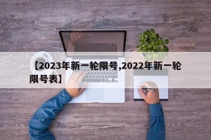 【2023年新一轮限号,2022年新一轮限号表】