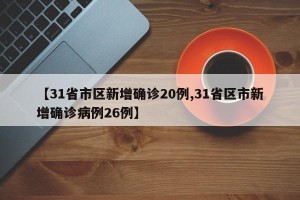 【31省市区新增确诊20例,31省区市新增确诊病例26例】