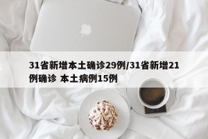 31省新增本土确诊29例/31省新增21例确诊 本土病例15例