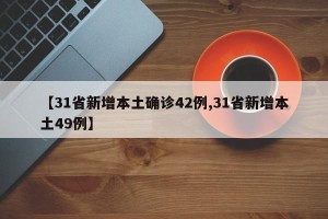 【31省新增本土确诊42例,31省新增本土49例】