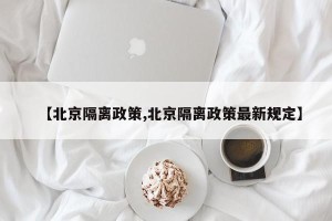 【北京隔离政策,北京隔离政策最新规定】