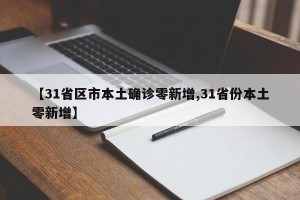 【31省区市本土确诊零新增,31省份本土零新增】