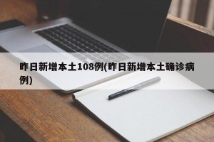 昨日新增本土108例(昨日新增本土确诊病例)