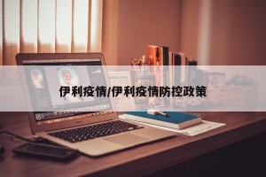 伊利疫情/伊利疫情防控政策