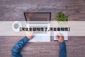 【河北全部阳性了,河北省阳性】