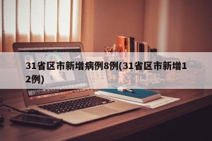 31省区市新增病例8例(31省区市新增12例)
