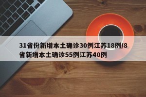 31省份新增本土确诊30例江苏18例/8省新增本土确诊55例江苏40例
