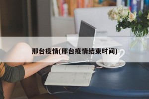 邢台疫情(邢台疫情结束时间)