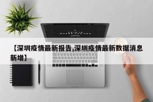 【深圳疫情最新报告,深圳疫情最新数据消息新增】