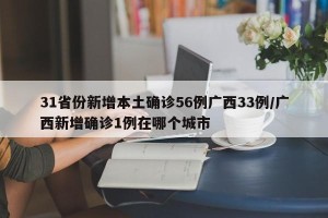 31省份新增本土确诊56例广西33例/广西新增确诊1例在哪个城市
