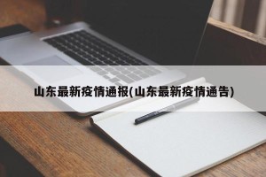 山东最新疫情通报(山东最新疫情通告)