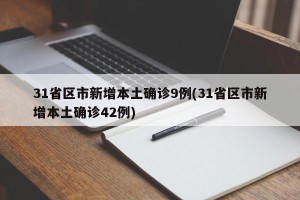 31省区市新增本土确诊9例(31省区市新增本土确诊42例)