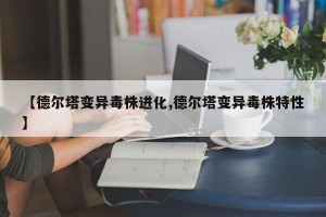 【德尔塔变异毒株进化,德尔塔变异毒株特性】