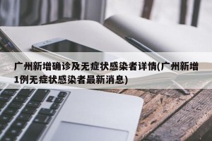 广州新增确诊及无症状感染者详情(广州新增1例无症状感染者最新消息)
