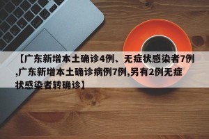 【广东新增本土确诊4例、无症状感染者7例,广东新增本土确诊病例7例,另有2例无症状感染者转确诊】