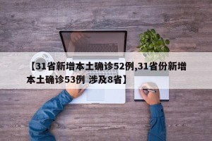 【31省新增本土确诊52例,31省份新增本土确诊53例 涉及8省】