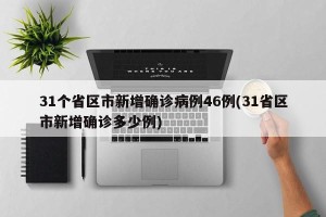 31个省区市新增确诊病例46例(31省区市新增确诊多少例)