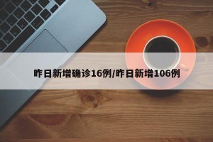 昨日新增确诊16例/昨日新增106例
