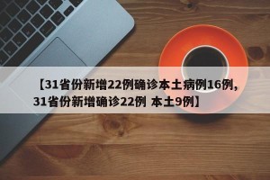 【31省份新增22例确诊本土病例16例,31省份新增确诊22例 本土9例】