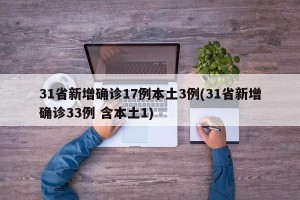 31省新增确诊17例本土3例(31省新增确诊33例 含本土1)