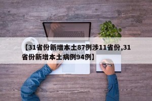 【31省份新增本土87例涉11省份,31省份新增本土病例94例】