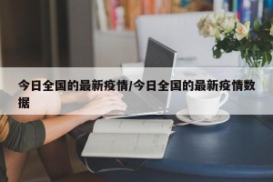 今日全国的最新疫情/今日全国的最新疫情数据