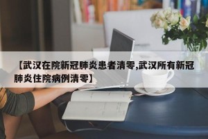 【武汉在院新冠肺炎患者清零,武汉所有新冠肺炎住院病例清零】
