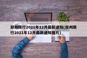 郑州限行2021年12月最新通知(郑州限行2021年12月最新通知图片)
