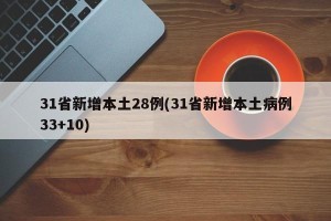 31省新增本土28例(31省新增本土病例33+10)