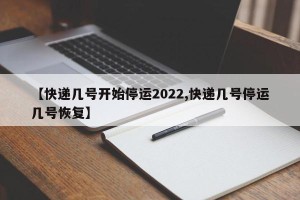 【快递几号开始停运2022,快递几号停运几号恢复】