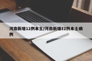 河南新增12例本土/河南新增12例本土病例