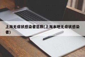 上海无症状感染者总数(上海本地无症状感染者)