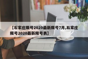 【石家庄限号2020最新限号7月,石家庄限号2020最新限号表】