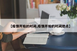 【疫情开始的时间,疫情开始的时间地点】